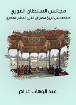 مجالس السلطان الغوري: صفحات من تاريخ مصر في القرن العاشر الهجري, عبد الوهاب عزام