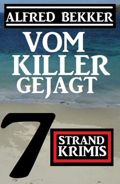 Vom Killer gejagt: 7 Strand Krimis, Alfred Bekker