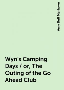 Wyn's Camping Days / or, The Outing of the Go-Ahead Club, Amy Bell Marlowe