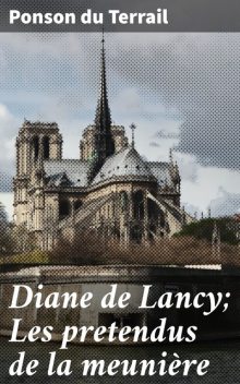 Diane de Lancy; Les pretendus de la meunière, Ponson du Terrail