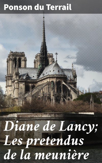 Diane de Lancy; Les pretendus de la meunière, Ponson du Terrail