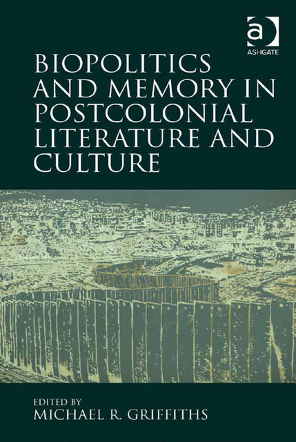 Biopolitics and Memory in Postcolonial Literature and Culture, Michael R. Griffiths