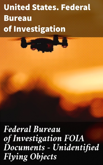 Federal Bureau of Investigation FOIA Documents – Unidentified Flying Objects, United States.Federal Bureau of Investigation