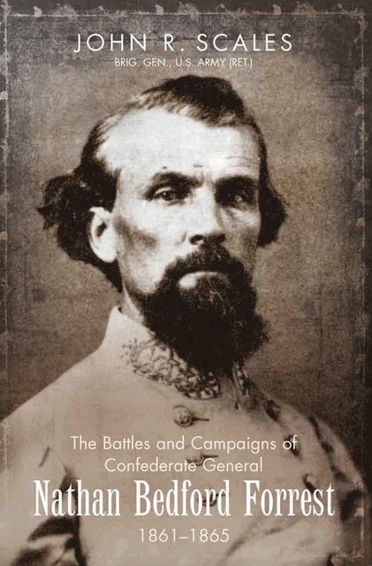 The Battles and Campaigns of Confederate General Nathan Bedford Forrest, 1861–1865, John R. Scales