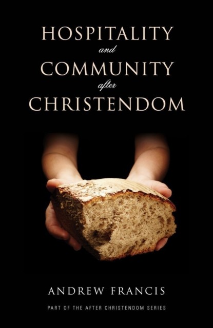 Hospitality and Community After Christendom, Andrew Francis
