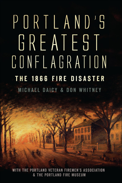 Portland's Greatest Conflagration, Michael Daicy, Don Whitney, Portland Veteran Firemen's Association, The Portland Fire Museum