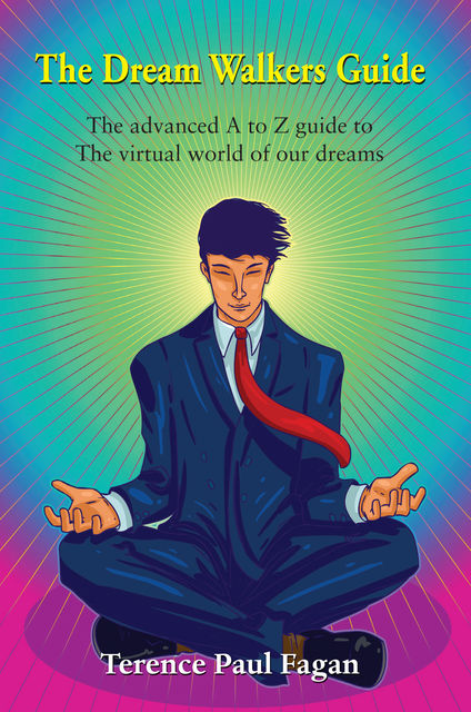 The Dream Walkers Guide – The Advanced A-Z Guide to The Virtual World of Our Dreams, Terence Paul Fagan