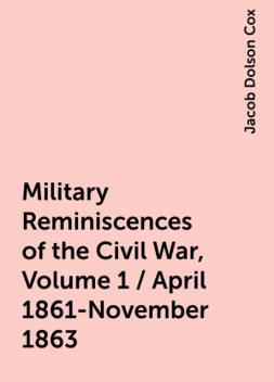 Military Reminiscences of the Civil War, Volume 1 / April 1861-November 1863, Jacob Dolson Cox