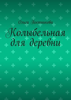 Колыбельная для деревни, Ольга Постникова