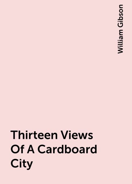Thirteen Views Of A Cardboard City, William Gibson