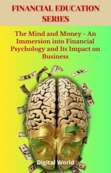 The Mind and Money – An Immersion into Financial Psychology and Its Impact on Business, Digital World