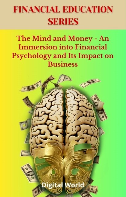 The Mind and Money – An Immersion into Financial Psychology and Its Impact on Business, Digital World