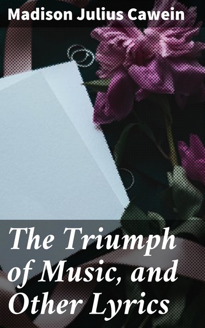 The Triumph of Music, and Other Lyrics, Madison Julius Cawein