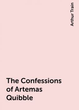 The Confessions of Artemas Quibble, Arthur Train