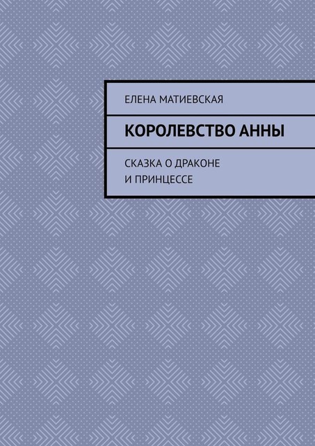 Королевство Анны. Сказка о драконе и принцессе, Елена Матиевская