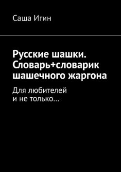 Русские шашки. Словарь+словарик шашечного жаргона. Для любителей и не только, Саша Игин