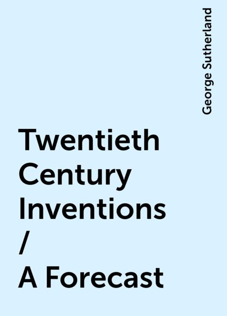Twentieth Century Inventions / A Forecast, George Sutherland