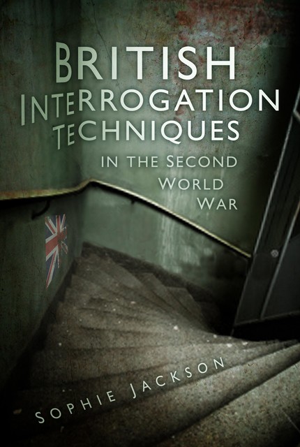 British Interrogation Techniques in the Second World War, Sophie Jackson
