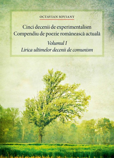 Cinci decenii de experimentalism. Compendiu de poezie românească actuală. Volumul I. Lirica ultimelor decenii de comunism, Octavian Soviany