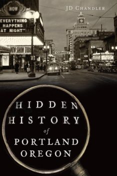 Hidden History of Portland, Oregon, JD Chandler