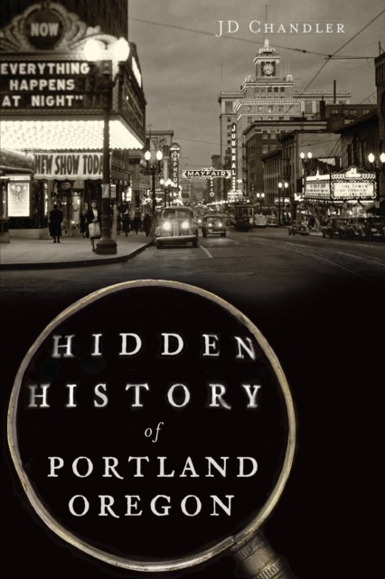 Hidden History of Portland, Oregon, JD Chandler