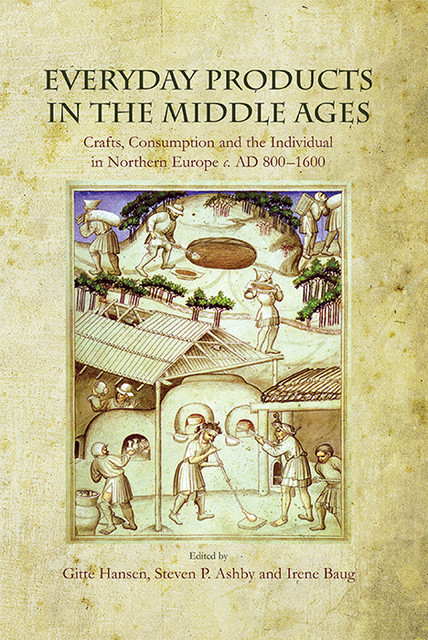 Everyday Products in the Middle Ages, Steven Ashby, Gitte Hansen, Irene Baug