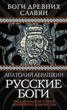 Русские боги. Подлинная история арийского язычества, Анатолий Абрашкин