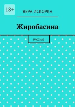 Жиробасина. Рассказ, Вера Искорка