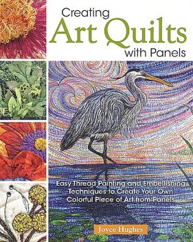 Creating Art Quilts with Panels, Joyce Hughes