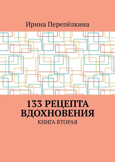 133 рецепта вдохновения. Книга вторая, Ирина Перепёлкина