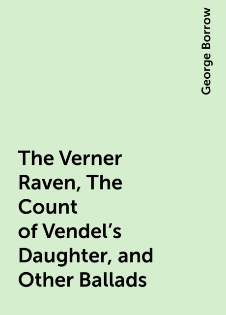 The Verner Raven, The Count of Vendel's Daughter, and Other Ballads, George Borrow