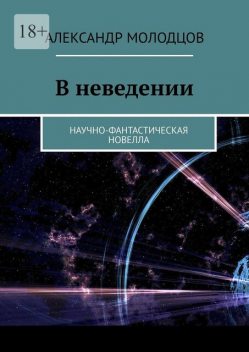 В неведении. фантастическая новелла, Александр Молодцов