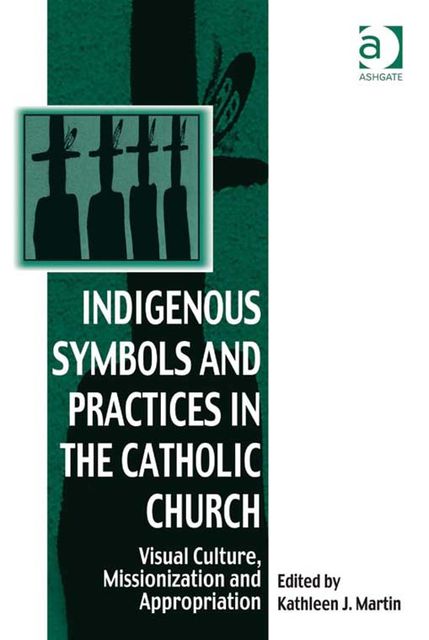 Indigenous Symbols and Practices in the Catholic Church, Kathleen J.Martin