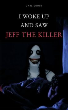 I woke up and saw Jeff The Killer, Carl Soucy