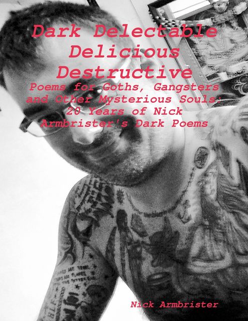 “Dark Delectable Delicious Destructive – Poems for Goths, Gangsters and Other Mysterious Souls”: “20 Years of Nick Armbrister's Dark Poems”, Nick Armbrister