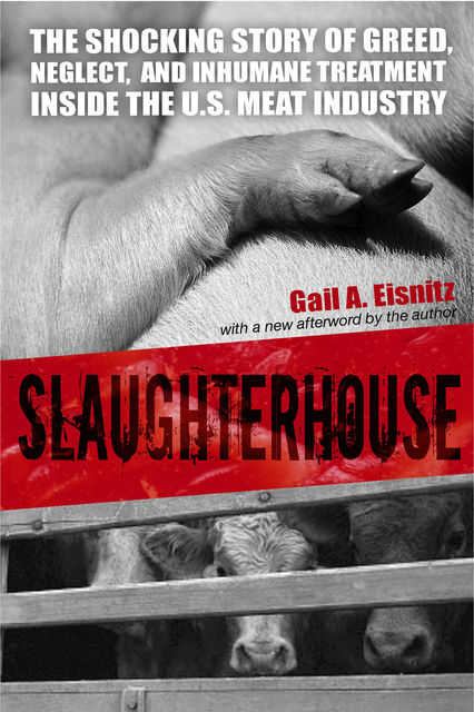 Slaughterhouse: The Shocking Story of Greed, Neglect, and Inhumane Treatment Inside the U.S. Meat Industry, Gail A. Eisnitz