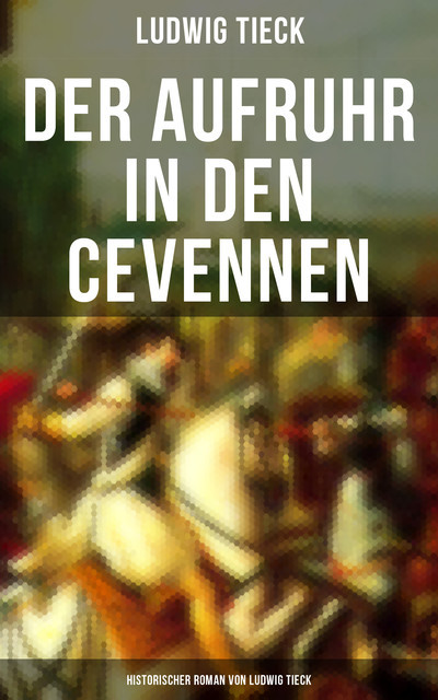 Der Aufruhr in den Cevennen: Historischer Roman von Ludwig Tieck, Ludwig Tieck