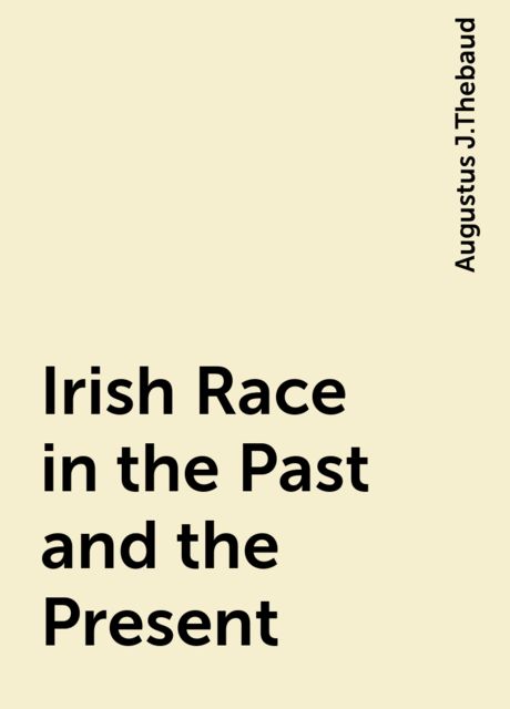Irish Race in the Past and the Present, Augustus J.Thebaud