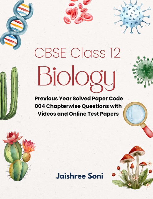 CBSE Class 12 Biology Previous Year Solved Paper Code 004 Chapterwise Questions with Videos and Online Test Papers, Jaishree Soni