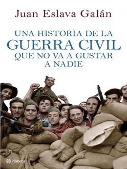 Una Historia De La Guerra Civil Que No Va A Gustar A Nadie, Juan Eslava Galán