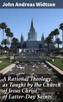 A Rational Theology, as Taught by the Church of Jesus Christ of Latter-Day Saints, John Andreas Widtsoe