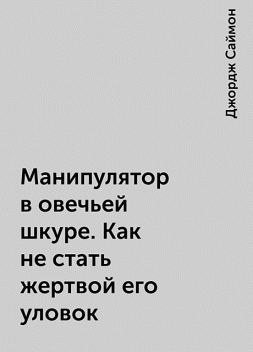 Манипулятор в овечьей шкуре. Как не стать жертвой его уловок, Джордж Саймон