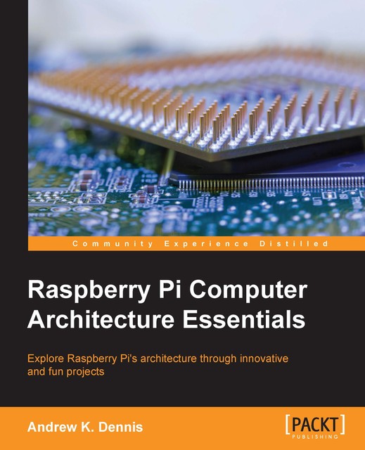 Raspberry Pi Computer Architecture Essentials, Andrew K. Dennis