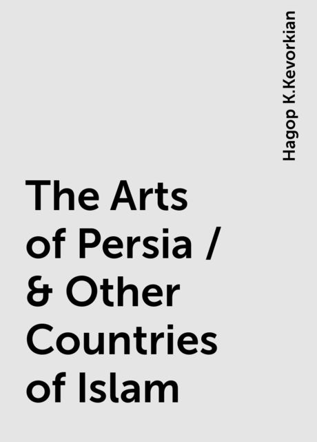 The Arts of Persia / & Other Countries of Islam, Hagop K.Kevorkian