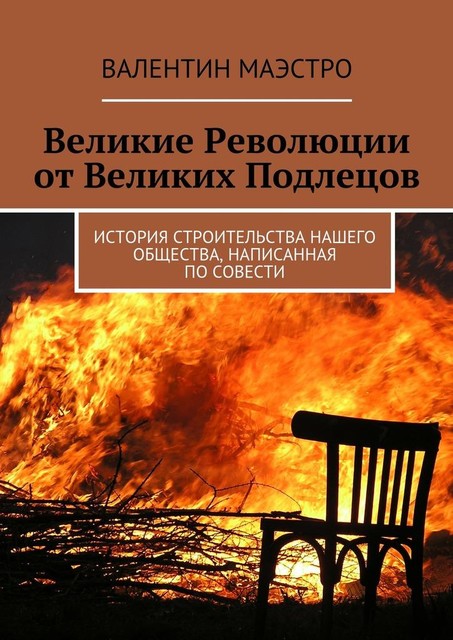 Великие Революции от Великих Подлецов. История строительства нашего общества, написанная по совести, Маэстро Валентин