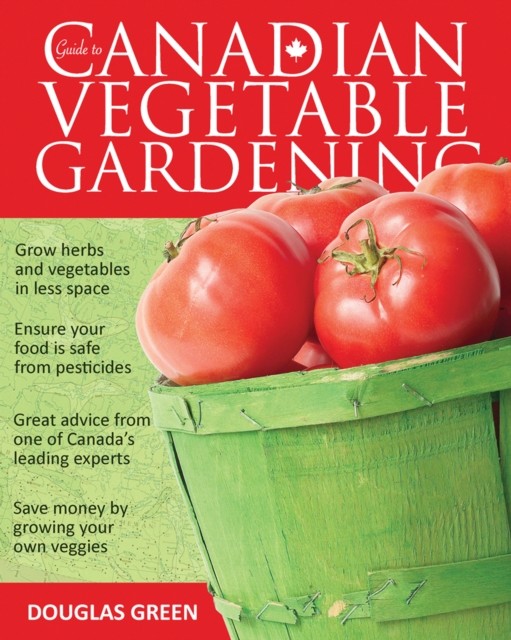 Guide to Canadian Vegetable Gardening, Douglas Green