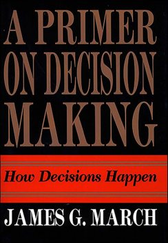 A Primer on Decision Making, James March