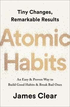 Atomic Habits: Tiny Changes, Remarkable Results: An Easy & Proven Way to Build Good Habits & Break Bad Ones, James Clear