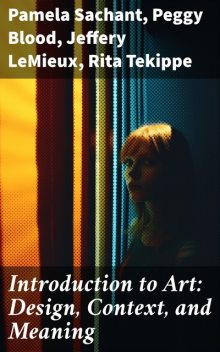 Introduction to Art: Design, Context, and Meaning, Jeffery LeMieux, Pamela Sachant, Peggy Blood, Rita Tekippe