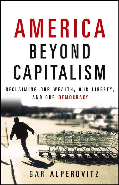 America Beyond Capitalism, Gar Alperovitz